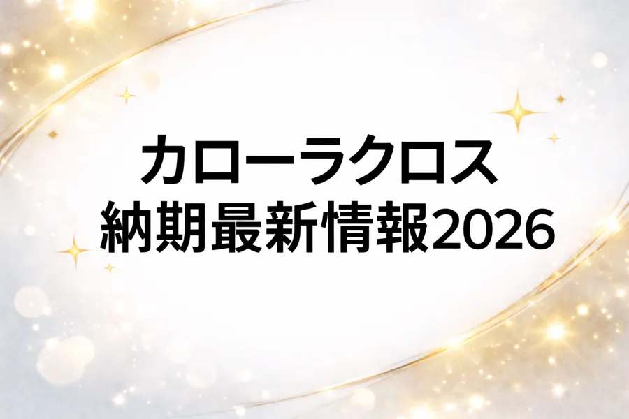 カローラクロス納期最新情報2026【グレード差、キャンセル待ち】